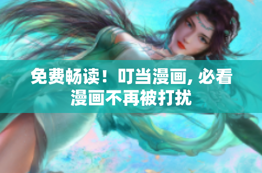 免费畅读！叮当漫画, 必看漫画不再被打扰