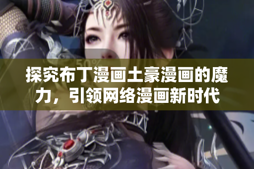 探究布丁漫画土豪漫画的魔力，引领网络漫画新时代