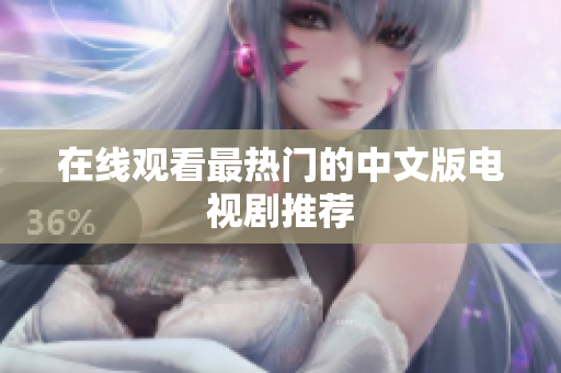 在线观看最热门的中文版电视剧推荐
