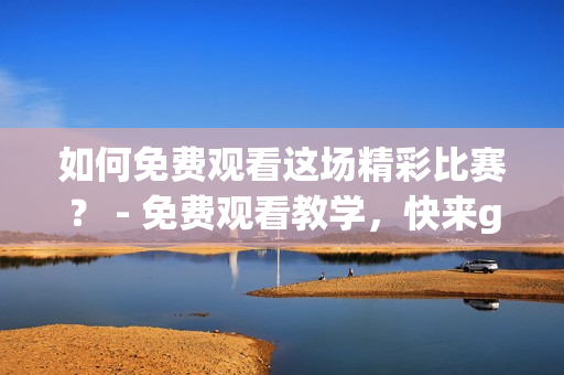 如何免费观看这场精彩比赛？ - 免费观看教学，快来get！