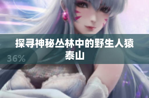 探寻神秘丛林中的野生人猿泰山