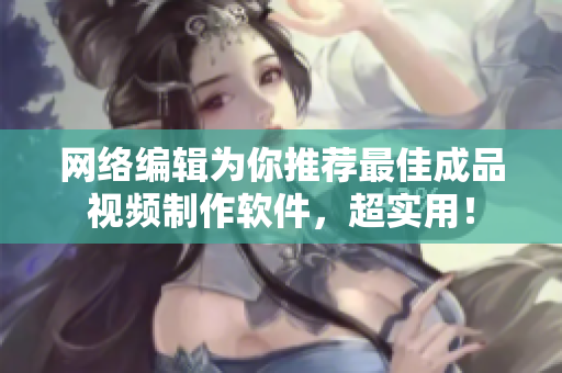 网络编辑为你推荐最佳成品视频制作软件，超实用！