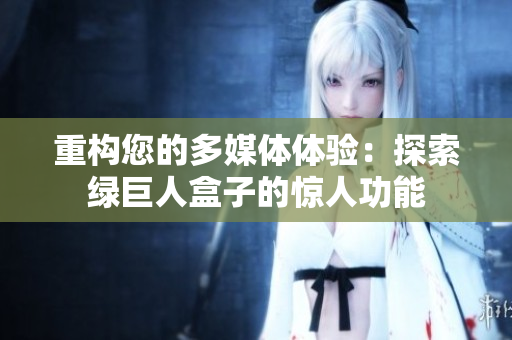 重构您的多媒体体验：探索绿巨人盒子的惊人功能