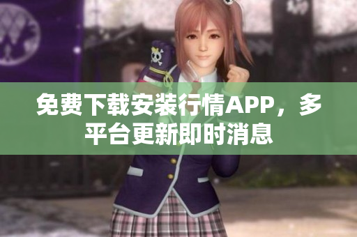 免费下载安装行情APP，多平台更新即时消息
