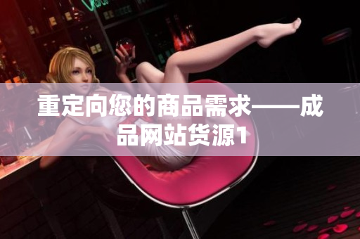 重定向您的商品需求——成品网站货源1