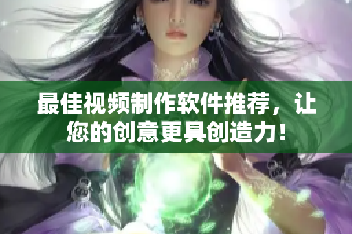 最佳视频制作软件推荐，让您的创意更具创造力！