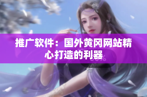 推广软件：国外黄冈网站精心打造的利器