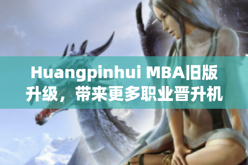 Huangpinhui MBA旧版升级，带来更多职业晋升机会