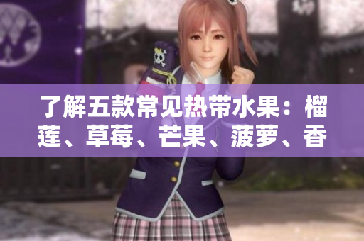 了解五款常见热带水果：榴莲、草莓、芒果、菠萝、香蕉