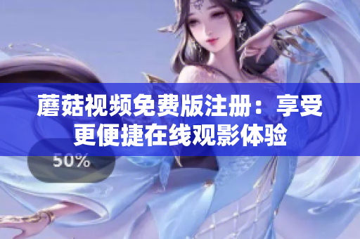 蘑菇视频免费版注册：享受更便捷在线观影体验