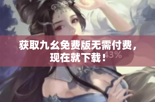 获取九幺免费版无需付费，现在就下载！