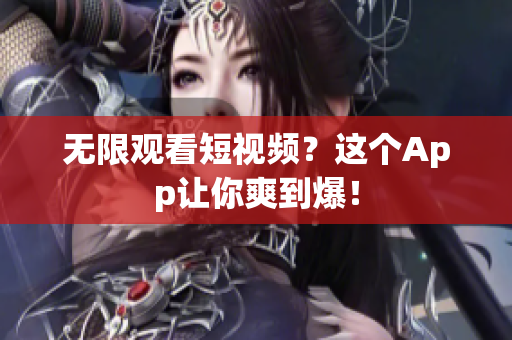 无限观看短视频？这个App让你爽到爆！