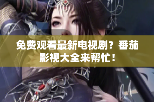 免费观看最新电视剧？番茄影视大全来帮忙！
