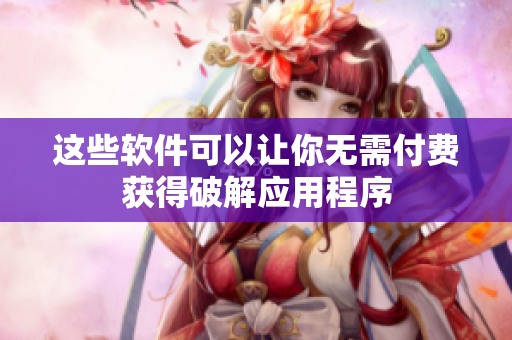 这些软件可以让你无需付费获得破解应用程序