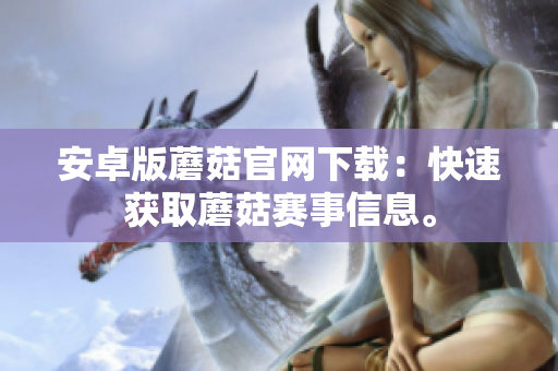 安卓版蘑菇官网下载：快速获取蘑菇赛事信息。