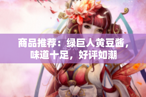 商品推荐：绿巨人黄豆酱，味道十足，好评如潮