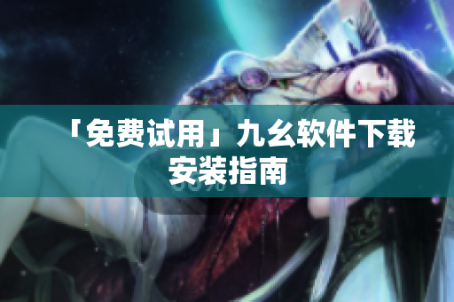 「免费试用」九幺软件下载安装指南