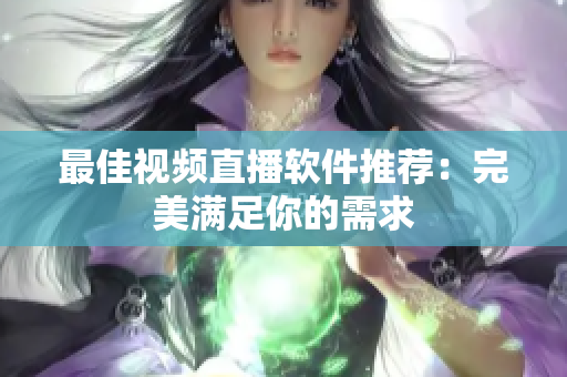 最佳视频直播软件推荐：完美满足你的需求