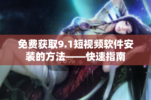 免费获取9.1短视频软件安装的方法——快速指南