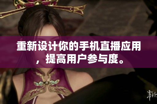 重新设计你的手机直播应用，提高用户参与度。