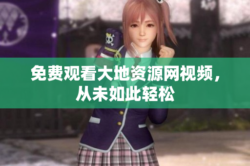免费观看大地资源网视频，从未如此轻松