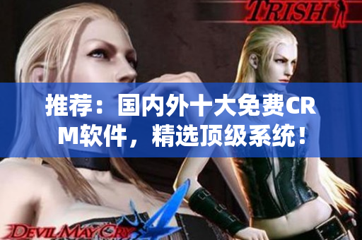 推荐：国内外十大免费CRM软件，精选顶级系统！