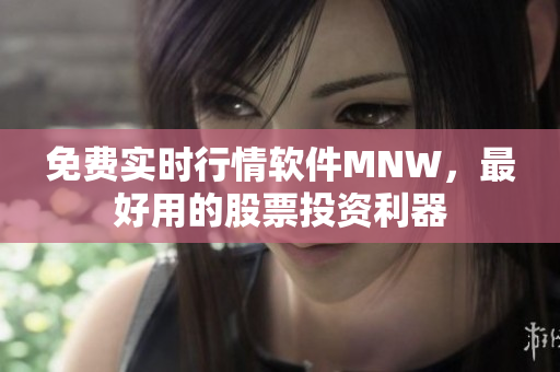免费实时行情软件MNW，最好用的股票投资利器