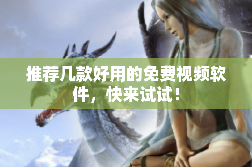 推荐几款好用的免费视频软件，快来试试！