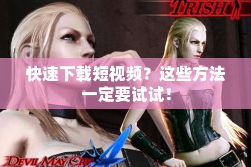 快速下载短视频？这些方法一定要试试！