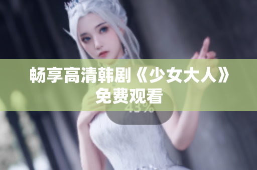 畅享高清韩剧《少女大人》免费观看