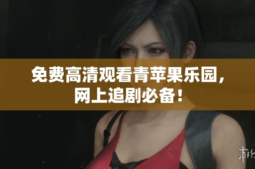 免费高清观看青苹果乐园，网上追剧必备！