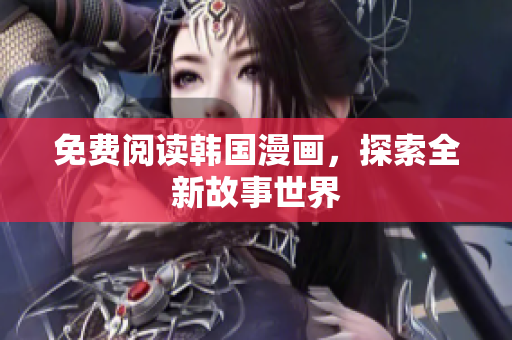 免费阅读韩国漫画，探索全新故事世界