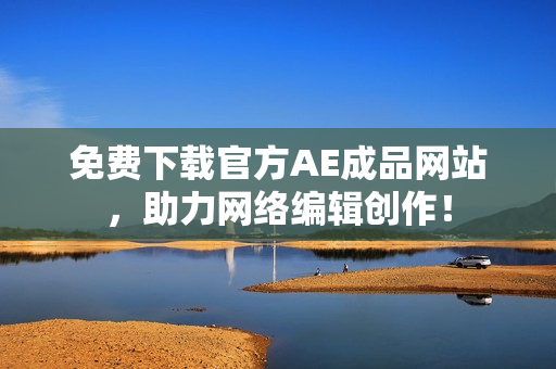 免费下载官方AE成品网站，助力网络编辑创作！