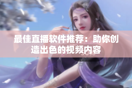 最佳直播软件推荐：助你创造出色的视频内容