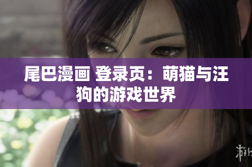 尾巴漫画 登录页：萌猫与汪狗的游戏世界