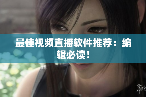 最佳视频直播软件推荐：编辑必读！