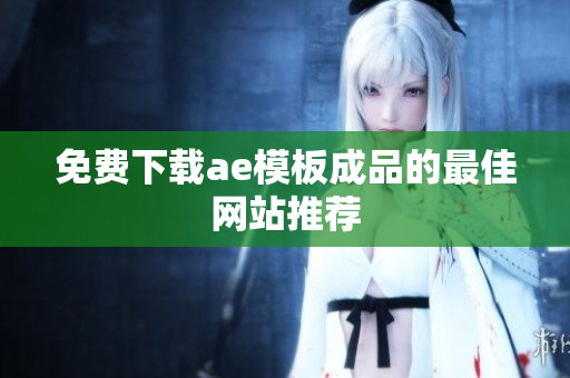 免费下载ae模板成品的最佳网站推荐