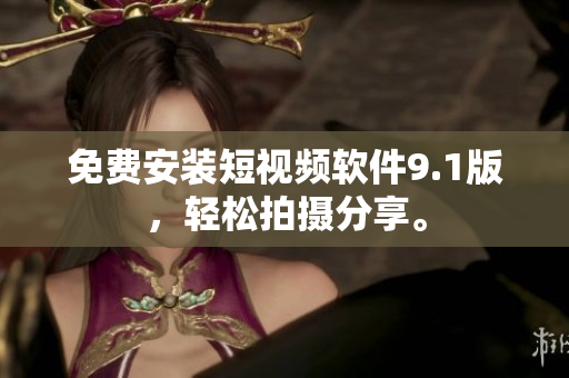 免费安装短视频软件9.1版，轻松拍摄分享。
