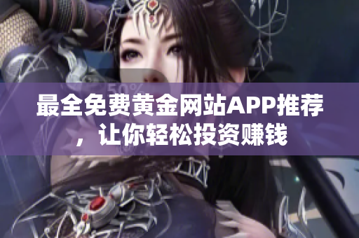 最全免费黄金网站APP推荐，让你轻松投资赚钱