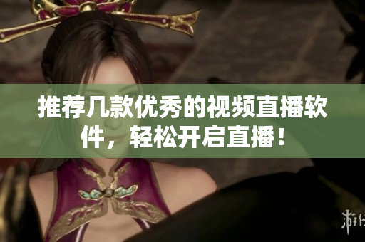推荐几款优秀的视频直播软件，轻松开启直播！