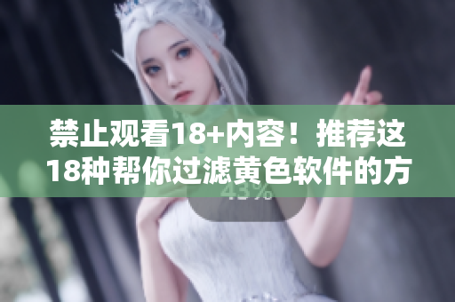 禁止观看18+内容！推荐这18种帮你过滤黄色软件的方法