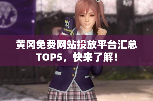 黄冈免费网站投放平台汇总TOP5，快来了解！