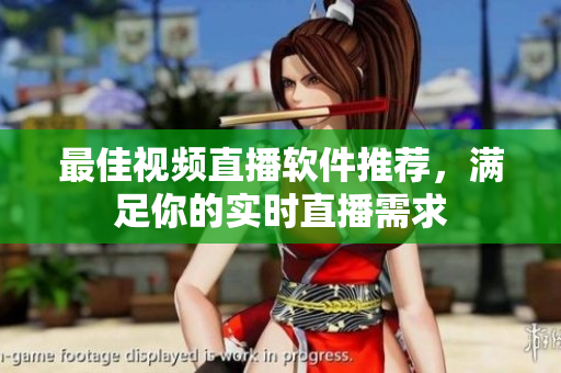 最佳视频直播软件推荐，满足你的实时直播需求