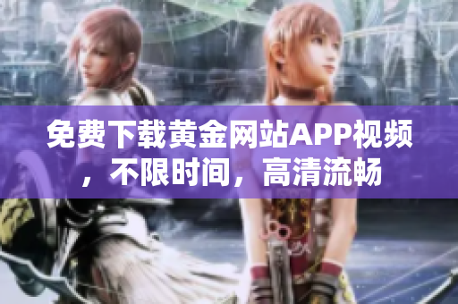 免费下载黄金网站APP视频，不限时间，高清流畅