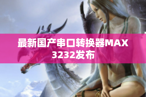 最新国产串口转换器MAX3232发布