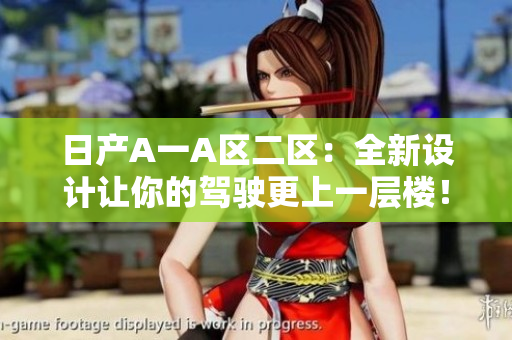 日产A一A区二区：全新设计让你的驾驶更上一层楼！