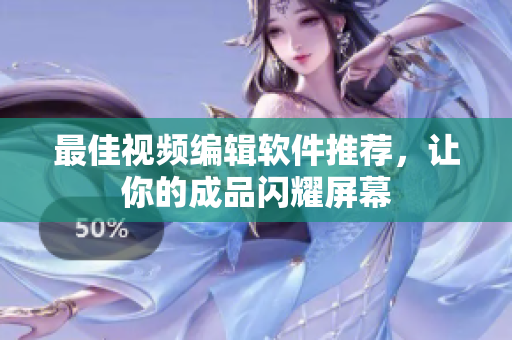 最佳视频编辑软件推荐，让你的成品闪耀屏幕