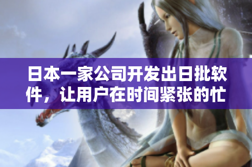 日本一家公司开发出日批软件，让用户在时间紧张的忙碌日常中快速完成工作