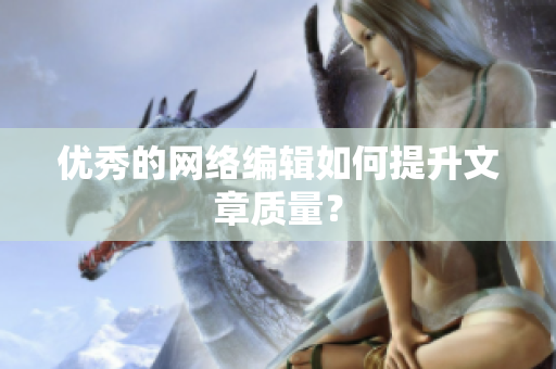 优秀的网络编辑如何提升文章质量？