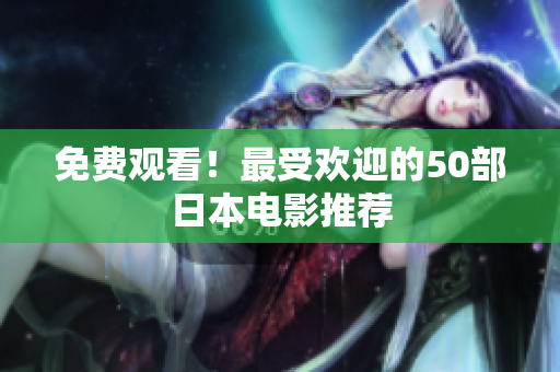 免费观看！最受欢迎的50部日本电影推荐